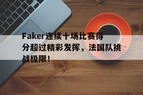 包含Faker连续十场比赛得分超过精彩发挥,法国队挑战极限!的词条 包含Faker连续十场比赛得分超过精彩发挥,法国队挑战极限!的词条